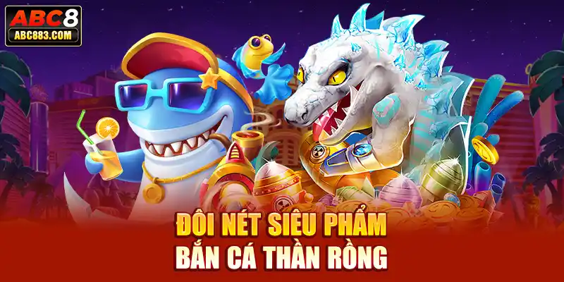 Đôi nét siêu phẩm bắn cá Thần Rồng