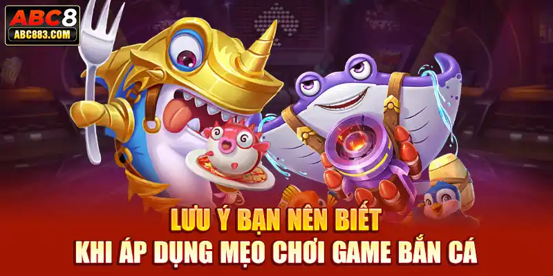 Lưu ý bạn nên biết khi áp dụng mẹo chơi game bắn cá